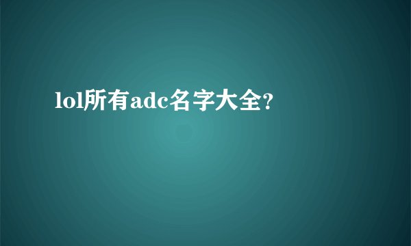 lol所有adc名字大全？