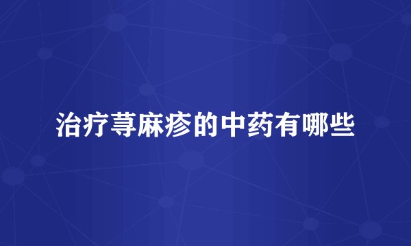 治疗荨麻疹的中药有哪些