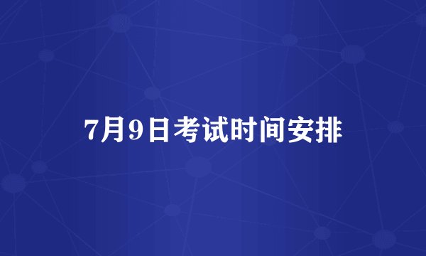 7月9日考试时间安排