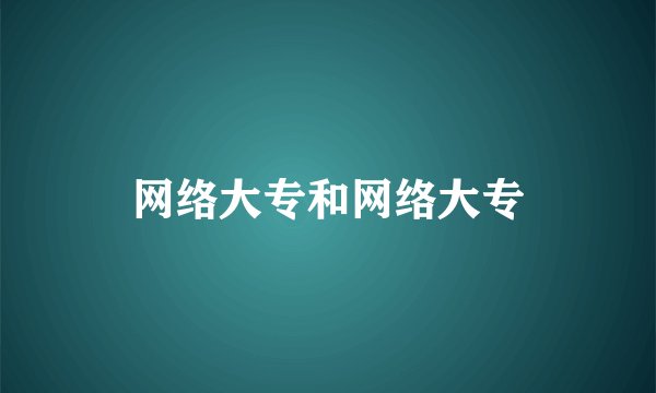 网络大专和网络大专