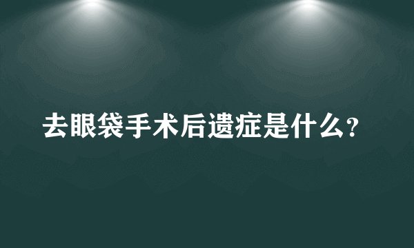 去眼袋手术后遗症是什么？