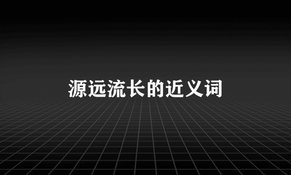 源远流长的近义词