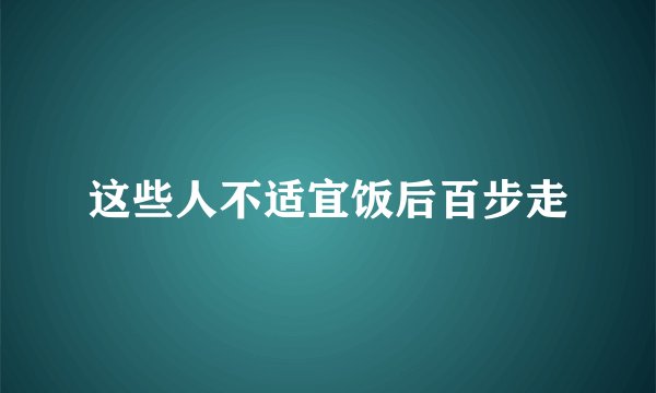 这些人不适宜饭后百步走