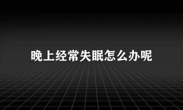 晚上经常失眠怎么办呢
