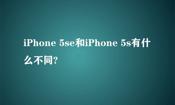 iPhone 5se和iPhone 5s有什么不同?