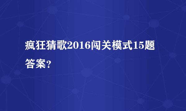 疯狂猜歌2016闯关模式15题答案？
