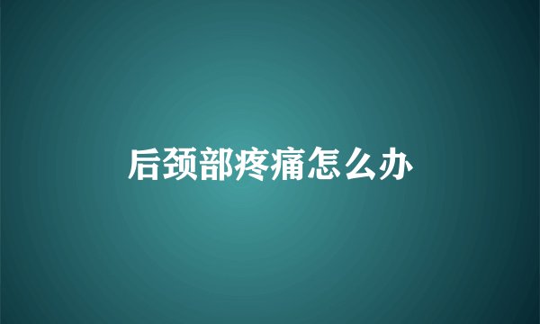 后颈部疼痛怎么办