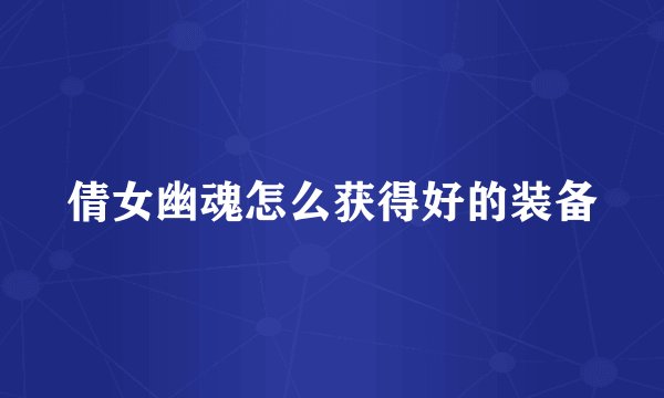 倩女幽魂怎么获得好的装备