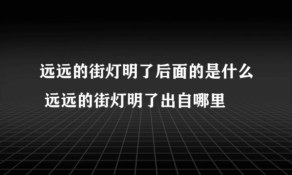 远远的街灯明了后面的是什么 远远的街灯明了出自哪里