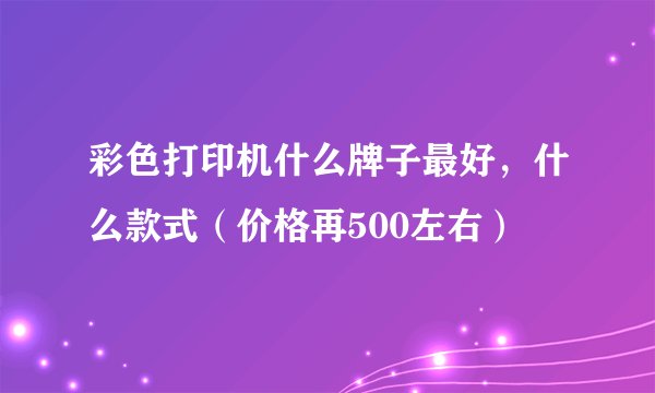 彩色打印机什么牌子最好，什么款式（价格再500左右）