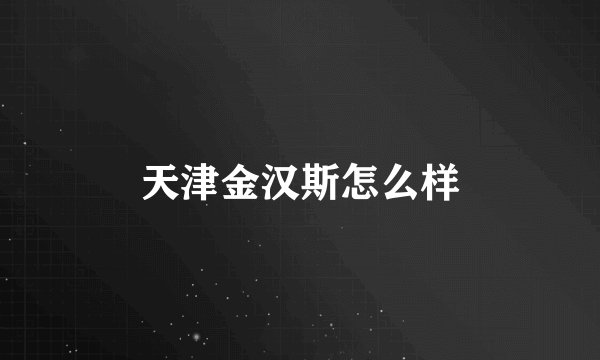 天津金汉斯怎么样