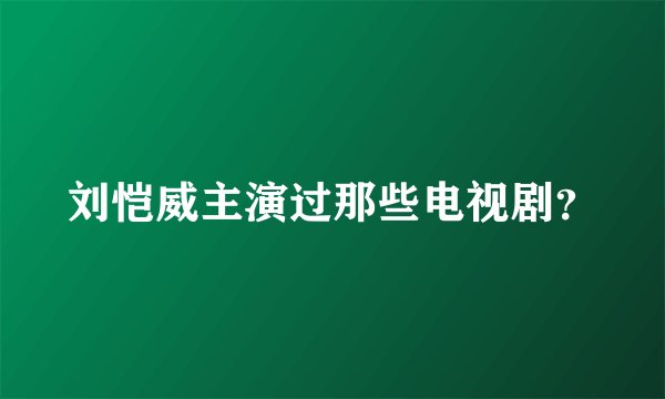 刘恺威主演过那些电视剧？