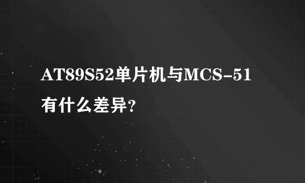 AT89S52单片机与MCS-51有什么差异？