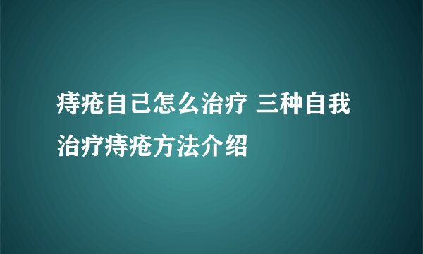 痔疮自己怎么治疗 三种自我治疗痔疮方法介绍